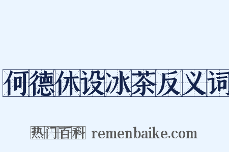 何德休设冰茶反义词是什么意思的图片